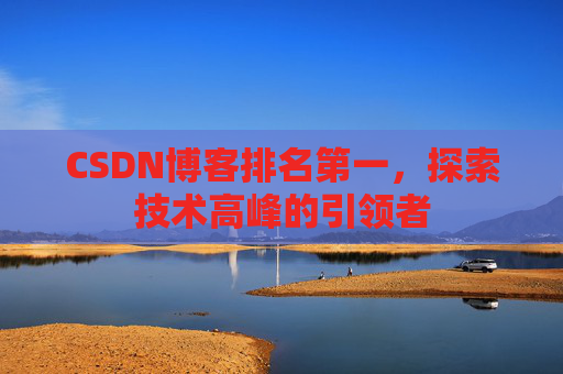 CSDN博客排名第一，探索技术高峰的引领者
