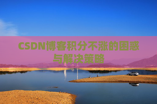 CSDN博客积分不涨的困惑与解决策略