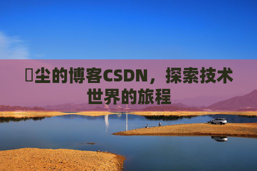 玦尘的博客CSDN，探索技术世界的旅程