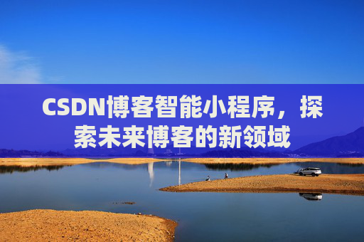 CSDN博客智能小程序，探索未来博客的新领域