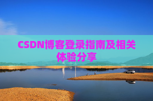 CSDN博客登录指南及相关体验分享
